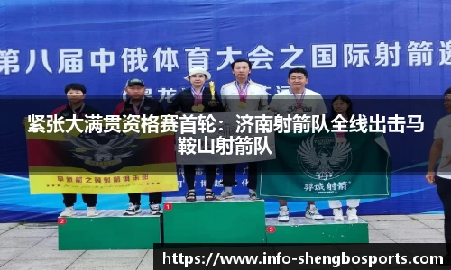 紧张大满贯资格赛首轮：济南射箭队全线出击马鞍山射箭队