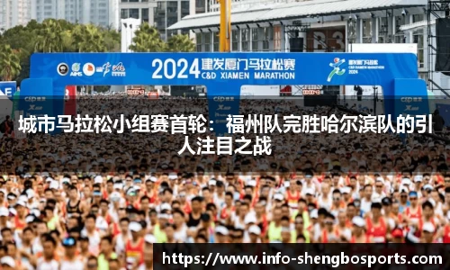 城市马拉松小组赛首轮：福州队完胜哈尔滨队的引人注目之战