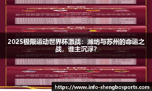 2025极限运动世界杯激战：潍坊与苏州的命运之战，谁主沉浮？