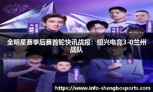 全明星赛季后赛首轮快讯战报：绍兴电竞3-0兰州战队