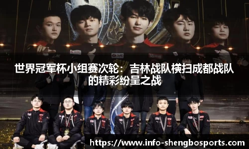 世界冠军杯小组赛次轮：吉林战队横扫成都战队的精彩纷呈之战