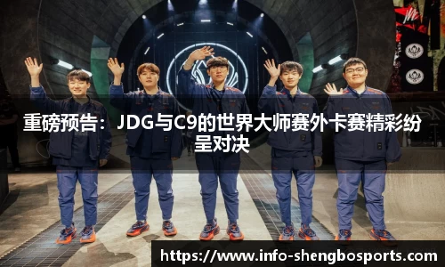 重磅预告：JDG与C9的世界大师赛外卡赛精彩纷呈对决