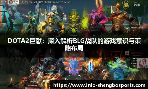 DOTA2巨献：深入解析BLG战队的游戏意识与策略布局