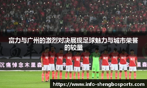 富力与广州的激烈对决展现足球魅力与城市荣誉的较量