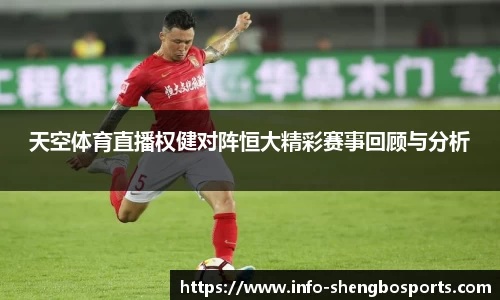 天空体育直播权健对阵恒大精彩赛事回顾与分析